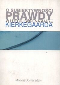 Zdjęcie nr 1 okładki Domaradzki Mikołaj O subiektywności prawdy ujęciu Sorena Aabye Kierkegaarda.