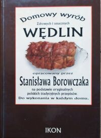 Miniatura okładki  Domowy wyrób wędlin opracowany przez Stanisława Borowczaka na podstawie oryginalnych polskich przepisów. Do wykonania w każdym domu. 