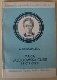 Zdjęcie nr 1 okładki Dorabialska A. Maria Skłodowska-Curie i Piotr Curie. Zarys życia i pracy na tle elementarnego wykładu nauki o promieniotwórczości.