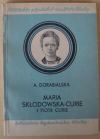 Zdjęcie nr 1 okładki Dorabialska A. Maria Skłodowska-Curie i Piotr Curie. Zarys życia i pracy na tle elementarnego wykładu nauki o promieniotwórczości.