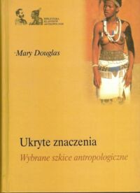 Zdjęcie nr 1 okładki Douglas Mary Ukryte znaczenia. Wybrane szkice antropologiczne. /Biblioteka Klasyków Antropologii/