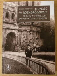 Miniatura okładki Drobniak Piotr Jedność w różnorodności. Europa w twórczości Jarosława Iwaszkiewicza.