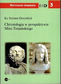 Miniatura okładki Drzyżdżyk Szymon Ks. Chrystologia w perspektywie Mitu Trojańskiego. /Horyzonty Dogmatu/