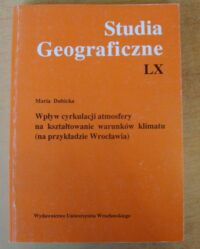 Zdjęcie nr 1 okładki Dubicka Maria Wpływ cyrkulacji atmosfery na kształtowanie warunków klimatu (na przykładzie Wrocławia). /Studia Geograficzne. Tom LX/