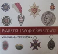 Miniatura okładki Dubrowska Małgorzata Pamiątki I wojny światowej w Muzeum Historycznym m.st. Warszawy. Zbiór Krzysztof Klingera.