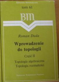 Zdjęcie nr 1 okładki Duda Roman Wprowadzenie do topologii. Część II. Topologia algebraiczna i topologia rozmaitości. /Biblioteka Matematyczna. Tom 61/