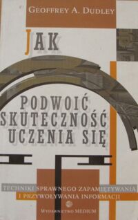 Zdjęcie nr 1 okładki Dudley Geoffrey A. Jak podwoić skuteczność uczenia się.Techniki sprawnego zapamiętywania i przywoływania informacji.