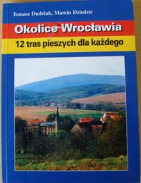 Zdjęcie nr 1 okładki Dudziak Tomasz, Dziedzic Marcin Okolice Wrocławia 12 tras pieszych dla każdego. Przewodnik krajoznawczo-turystyczny. 