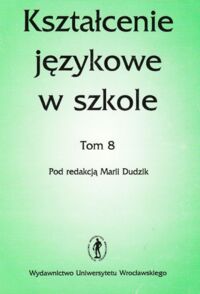 Miniatura okładki Dudzik Maria /red./ Kształcenie Językowe w Szkole. Tom 8.