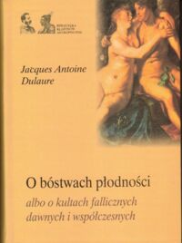 Zdjęcie nr 1 okładki Dulaure Jacques Antoine O bóstwach płodności albo o kulturach fallicznych dawnych i współczesnych. /Biblioteka Klasyków Antropologii/