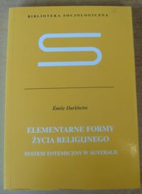 Miniatura okładki Durkheim Emile Elementarne formy życia religijnego. System totemiczny w Australii. /Biblioteka Socjologiczna/