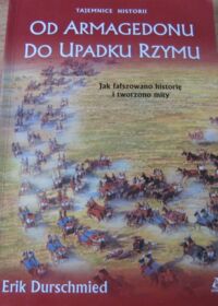 Miniatura okładki Durschmied Erik Od Armagedonu do upadku Rzymu. Jak fałszowano historię i tworzono mity. /Tajemnice Historii/