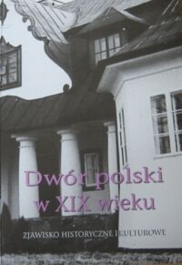 Miniatura okładki  Dwór polski w XIX wieku. Zjawisko historyczne i kulturowe. Materiały III Seminarium zorganizowanego przez Oddział Kielecki Stowarzyszenia Historyków Sztuki. Kielce, 20-22 maja 1993. 