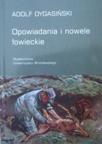 Zdjęcie nr 1 okładki Dygasiński Adolf Opowiadania i nowele łowieckie.