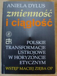 Miniatura okładki Dylus Aniela Zmienność i ciągłość. Polskie transformacje ustrojowe w horyzoncie etycznym.