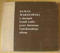 Zdjęcie nr 1 okładki  Dywan warszawski z dawnych kronik wątku przez Antoniego Uniechowskiego utkany.