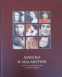 Miniatura okładki  Dziecko w malarstwie od XVI do końca XIX wieku ze zbiorów polskich.