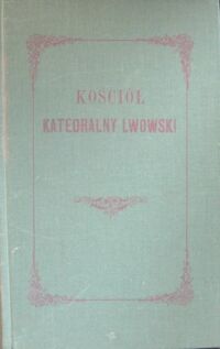 Zdjęcie nr 1 okładki Dzieduszycki Maurycy, hr. Kościół katedralny lwowski obrządku łacińskiego pod wezwaniem Wniebowzięcia Najśw. Panny. (Z wizerunkiem katedry i jej planem).