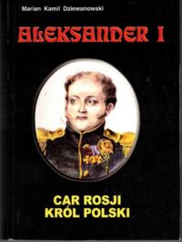 Miniatura okładki Dziewanowski Marian Kamil Aleksander I. Car Rosji, król Polski.