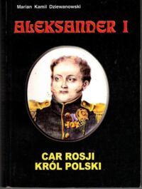 Zdjęcie nr 1 okładki Dziewanowski Marian Kamil Aleksander I. Car Rosji, król Polski.