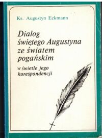 Zdjęcie nr 1 okładki Eckmann Augustyn Ks. Dialog świętego Augustyna ze światem pogańskim w świetle jego korespondencji.