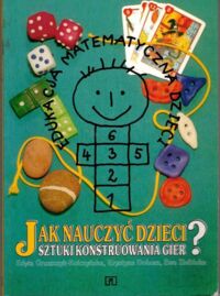 Miniatura okładki Edyta Gruszczyk-Kolczyńska, Krystyna Dobosz, Ewa Zielińska Jak nauczyć dzieci sztuki konstruowania gier? Metodyka, scenariusze zajęć oraz wiele ciekawych gier i zabaw.