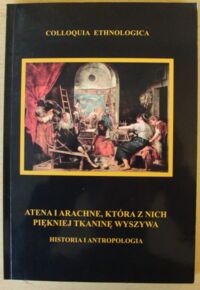 Zdjęcie nr 1 okładki Eichstaedt Jarosław, Piątkowski Krzysztof /red./ Atena i Arachne, która z nich piękniej tkaninę wyszywa. Historia i antropologia. /Colloquia Ethnologica. Tom II/