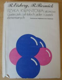 Zdjęcie nr 1 okładki Eisberg R., Resnick R. Fizyka kwantowa atomów, cząsteczek, ciał stałych, jąder i cząstek elementarnych.