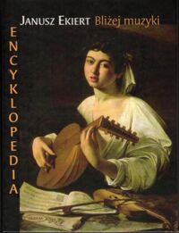 Miniatura okładki Ekiert Janusz Bliżej muzyki. Encyklopedia.