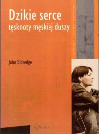 Miniatura okładki Eldredge John Dzikie serce. Tęsknoty męskiej duszy.