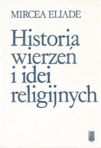 Zdjęcie nr 1 okładki Eliade Mircea Historia wierzeń i idei religijnych. Tom I. Od epoki kamiennej do misteriów eleuzyńskich.
