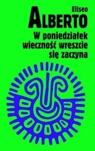Miniatura okładki Eliseo Alberto W poniedziałek wieczność wreszcie się zaczyna czyli Wojaże Czarnego Łabędzia po zlodowaciałych jeziorach Irlandii.