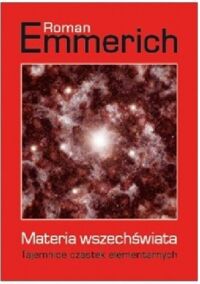 Miniatura okładki Emmerich Roman Materia wszechświata. Tajemnice cząstek elementarnych. 