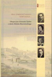 Zdjęcie nr 1 okładki Engelking Barbara /red./ Sny chociaż mamy wspaniałe... okupacyjne Dzienniki Żydów z okolic Mińska Mazowieckiego.