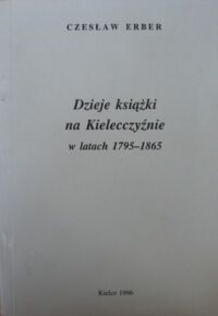 Miniatura okładki Erber Czesław Dzieje książki na Kielecczyźnie w latach 1795-1865.