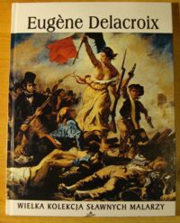 Miniatura okładki  Eugene Delacroix (1798-1863). /Wielka Kolekcja Sławnych Malarzy/