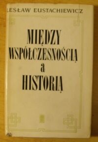 Miniatura okładki Eustachiewicz Lesław Między współczesnością a historią.