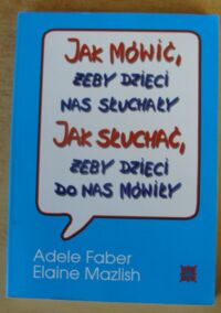 Miniatura okładki Faber Adele, Mazlish Elaine Jak mówić, żeby dzieci nas słuchały. Jak słuchać, żeby dzieci do nas mówiły.