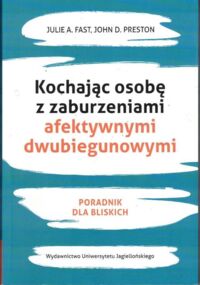 Zdjęcie nr 1 okładki Fast Julie A., Preston John D. Kochając osobę z zaburzeniami afektywnymi dwubiegunowymi.