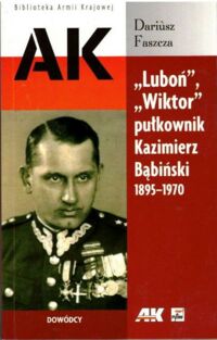 Miniatura okładki Faszcza Dariusz  "Luboń", "Wiktor" pułkownik Kazimierz Bąbiński 1895-1970. /Biblioteka Armii Krajowej/