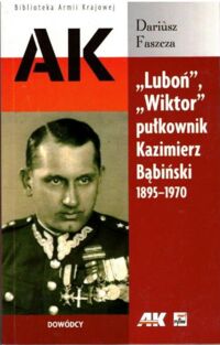 Miniatura okładki Faszcza Dariusz  "Luboń", "Wiktor" pułkownik Kazimierz Bąbiński 1895-1970. /Biblioteka Armii Krajowej/