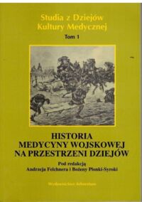 Miniatura okładki Felchner Andrzej i Syroka-Płonka Bożena /red./ Historia medycyny wojskowej na przestrzeni dziejów. /Studia z Dziejów Kultury Medycznej Tom 1/