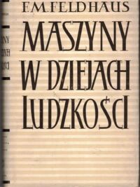 Zdjęcie nr 1 okładki Feldhaus Franz Maria Maszyny w dziejach ludzkości. Od czasów najdawniejszych do odrodzenia.