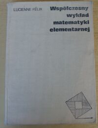 Miniatura okładki Felix Lucienne Współczesny wykład matematyki elementarnej.