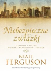 Zdjęcie nr 1 okładki Ferguson Niall Niebezpieczne związki. Pieniądze i władze w świecie nowożytnym 1700-2000. 