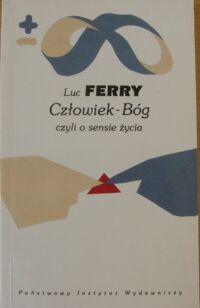Miniatura okładki Ferry Luc Człowiek-Bóg czyli o sensie życia. /Biblioteka Myśli Współczesnej/
