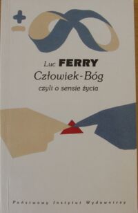 Zdjęcie nr 1 okładki Ferry Luc Człowiek-Bóg czyli o sensie życia. /Biblioteka Myśli Współczesnej/