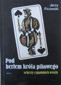 Zdjęcie nr 1 okładki Ficowski Jerzy Pod berłem króla pikowego. Sekrety cygańskich wróżb.