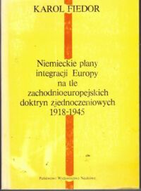 Miniatura okładki Fiedor Karol Niemieckie plany integracji Europy na tle zachodnioeuropejskich doktryn zjednoczeniowych 1918-1945. 
