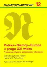 Miniatura okładki Fiedor Karol, Wolański Marian /red./ Polska - Niemcy - Europa u progu XXI wieku. Problemy polityczne, gospodarcze, edukacyjne. /Niemcoznawstwo. Tom 12/